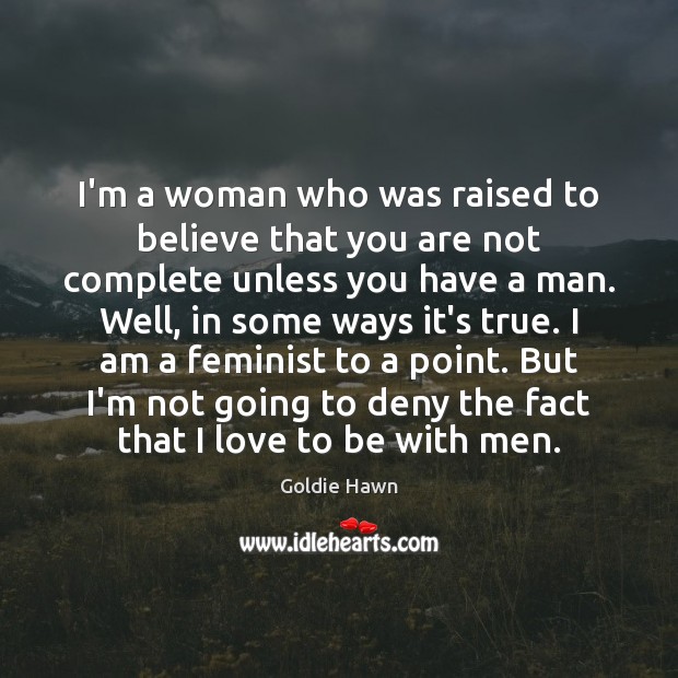 I’m a woman who was raised to believe that you are not Goldie Hawn Picture Quote