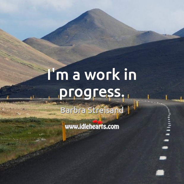 I’m a work in progress. Barbra Streisand Picture Quote