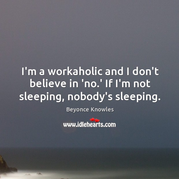 I’m a workaholic and I don’t believe in ‘no.’ If I’m not sleeping, nobody’s sleeping. Beyonce Knowles Picture Quote