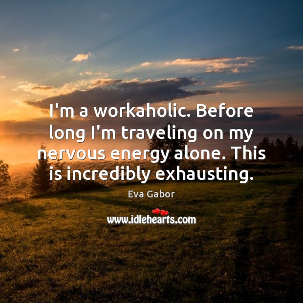 I’m a workaholic. Before long I’m traveling on my nervous energy alone. Eva Gabor Picture Quote