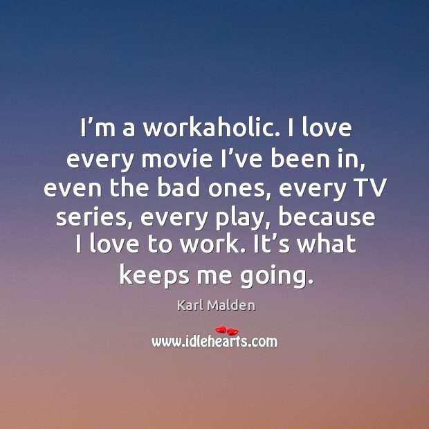 I’m a workaholic. I love every movie I’ve been in, even the bad ones, every tv series Karl Malden Picture Quote