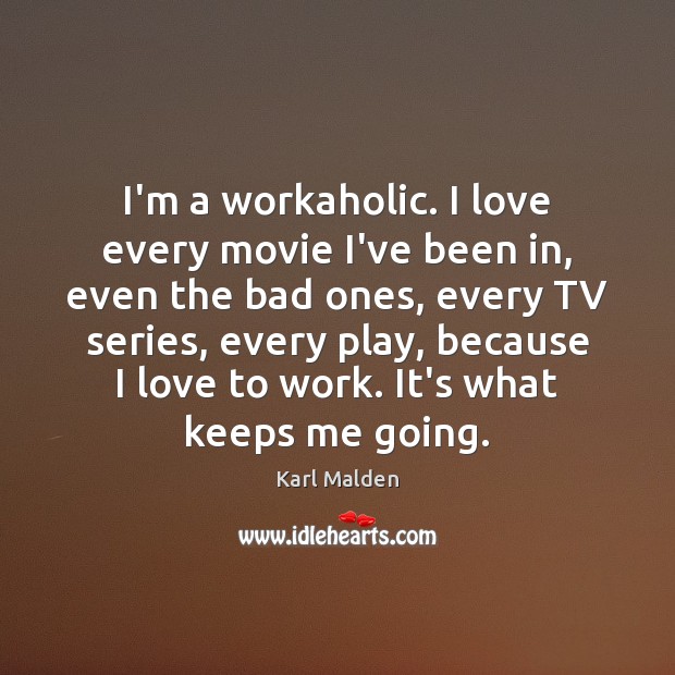 I’m a workaholic. I love every movie I’ve been in, even the Image