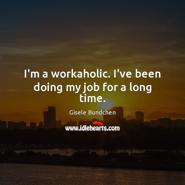 I’m a workaholic. I’ve been doing my job for a long time. Gisele Bundchen Picture Quote