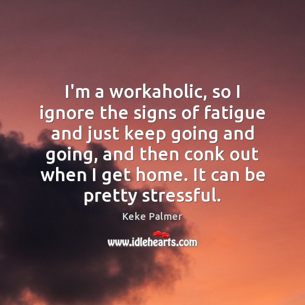 I’m a workaholic, so I ignore the signs of fatigue and just Keke Palmer Picture Quote