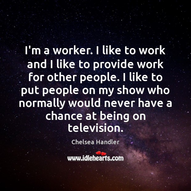 I’m a worker. I like to work and I like to provide Chelsea Handler Picture Quote
