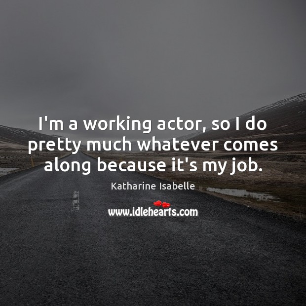 I’m a working actor, so I do pretty much whatever comes along because it’s my job. Katharine Isabelle Picture Quote