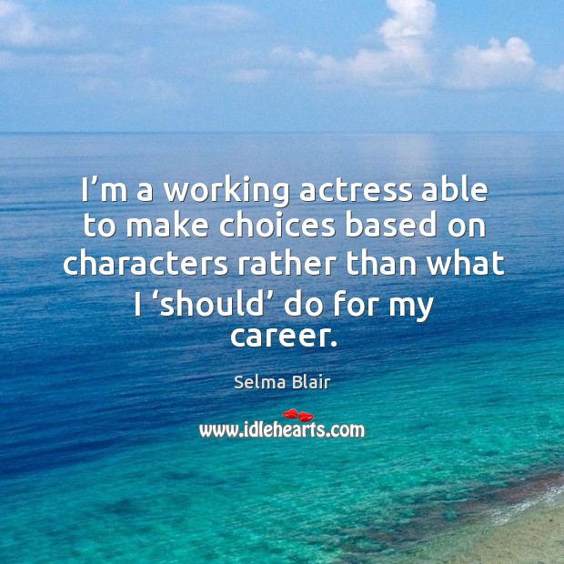 I’m a working actress able to make choices based on characters rather than what Image