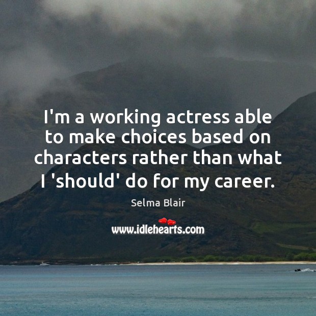 I’m a working actress able to make choices based on characters rather Selma Blair Picture Quote