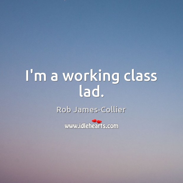 I’m a working class lad. Rob James-Collier Picture Quote