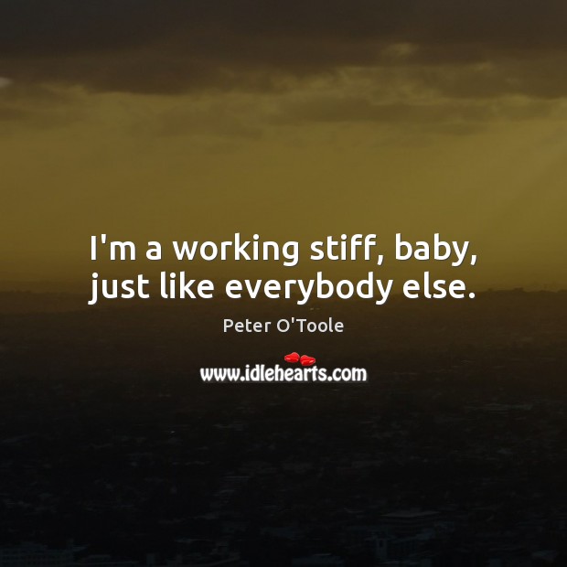 I’m a working stiff, baby, just like everybody else. Image