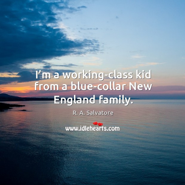 I’m a working-class kid from a blue-collar new england family. R. A. Salvatore Picture Quote