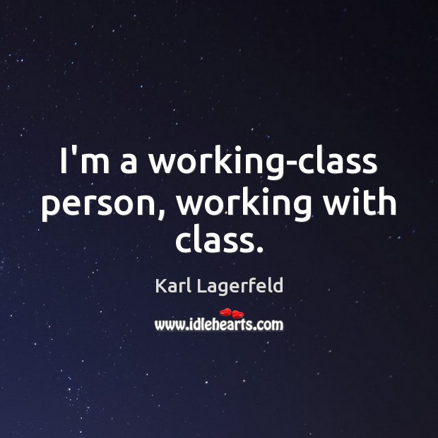 I’m a working-class person, working with class. Karl Lagerfeld Picture Quote