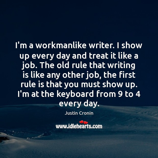 I’m a workmanlike writer. I show up every day and treat it Image