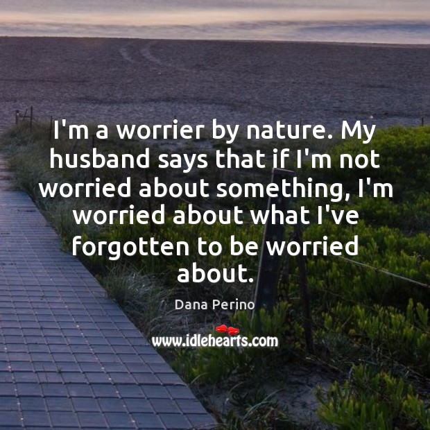 I’m a worrier by nature. My husband says that if I’m not Dana Perino Picture Quote
