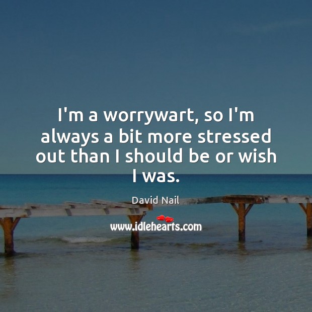 I’m a worrywart, so I’m always a bit more stressed out than I should be or wish I was. Image