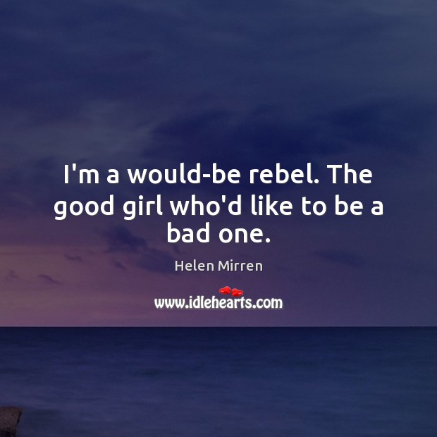 I’m a would-be rebel. The good girl who’d like to be a bad one. Image