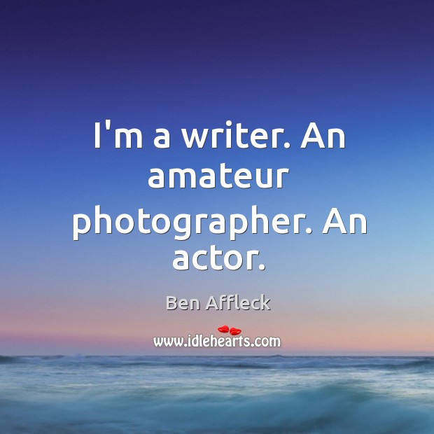 I’m a writer. An amateur photographer. An actor. Ben Affleck Picture Quote