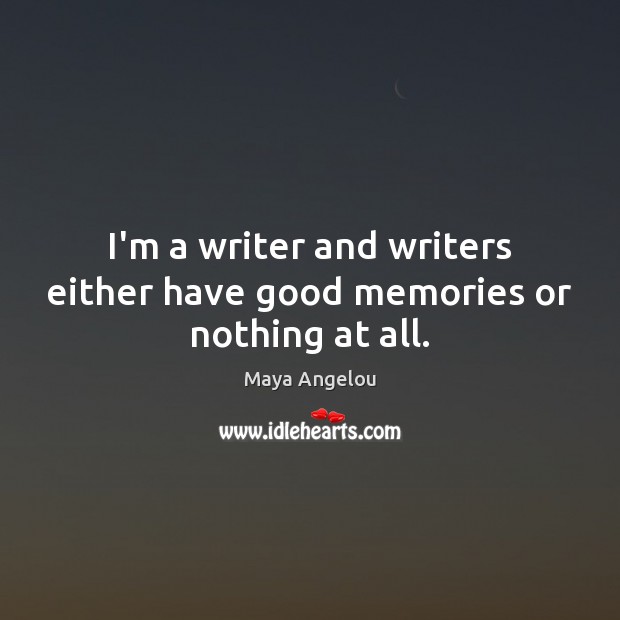 I’m a writer and writers either have good memories or nothing at all. Maya Angelou Picture Quote