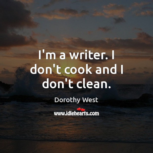 I’m a writer. I don’t cook and I don’t clean. Dorothy West Picture Quote