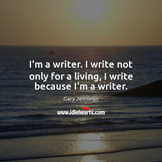 I’m a writer. I write not only for a living, I write because I’m a writer. Gary Jennings Picture Quote