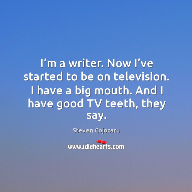 I’m a writer. Now I’ve started to be on television. I have a big mouth. Steven Cojocaru Picture Quote