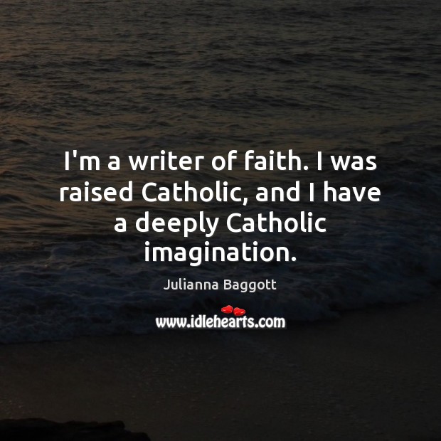 I’m a writer of faith. I was raised Catholic, and I have a deeply Catholic imagination. Image
