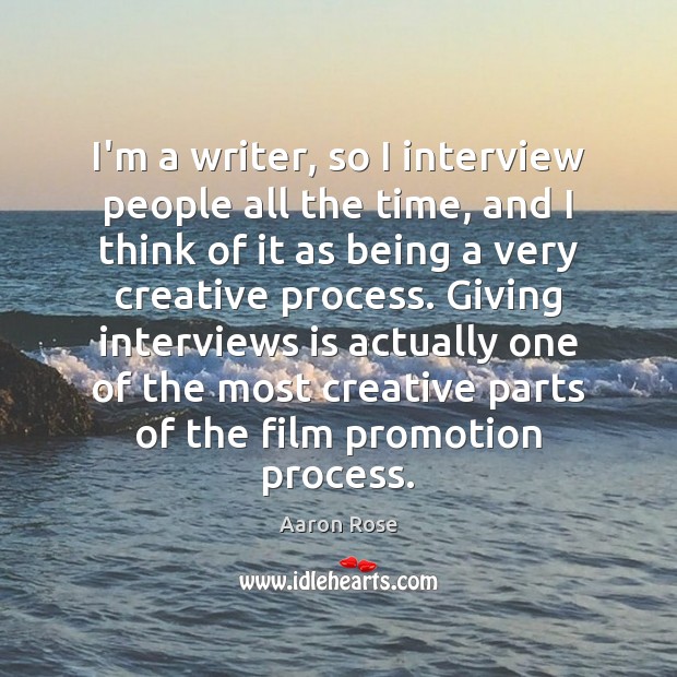 I’m a writer, so I interview people all the time, and I Aaron Rose Picture Quote