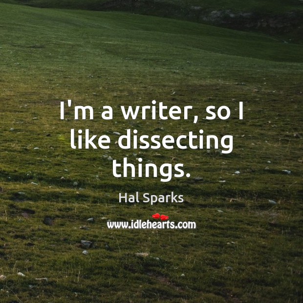 I’m a writer, so I like dissecting things. Hal Sparks Picture Quote