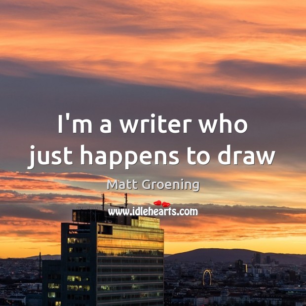 I’m a writer who just happens to draw Matt Groening Picture Quote