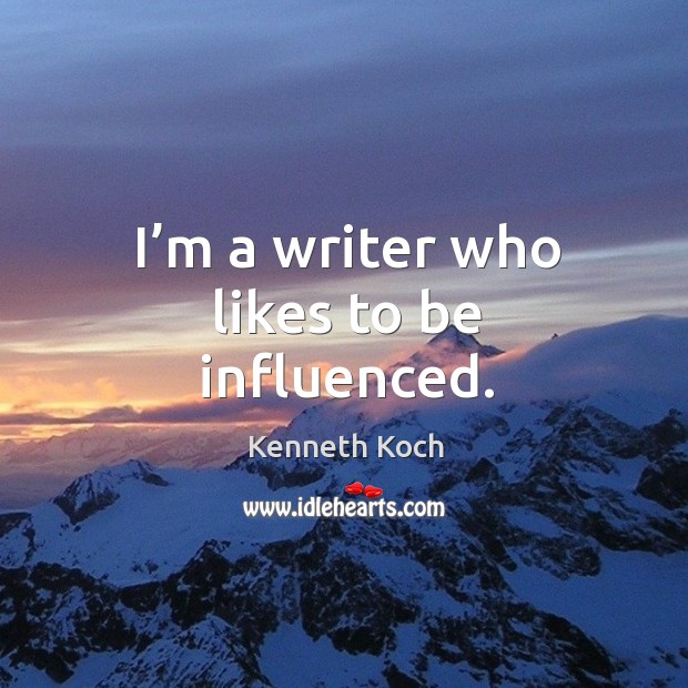 I’m a writer who likes to be influenced. Kenneth Koch Picture Quote