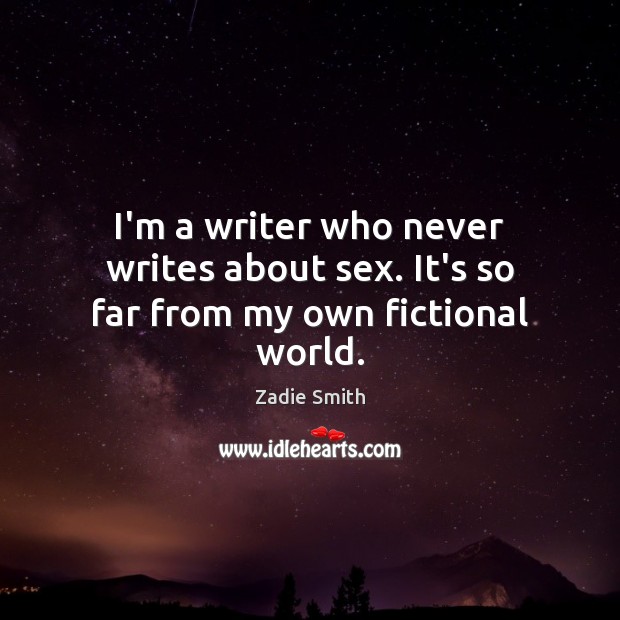 I’m a writer who never writes about sex. It’s so far from my own fictional world. Zadie Smith Picture Quote