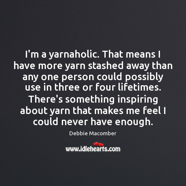 I’m a yarnaholic. That means I have more yarn stashed away than Debbie Macomber Picture Quote