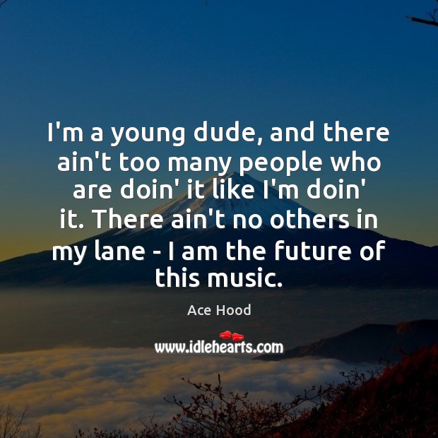 I’m a young dude, and there ain’t too many people who are Ace Hood Picture Quote