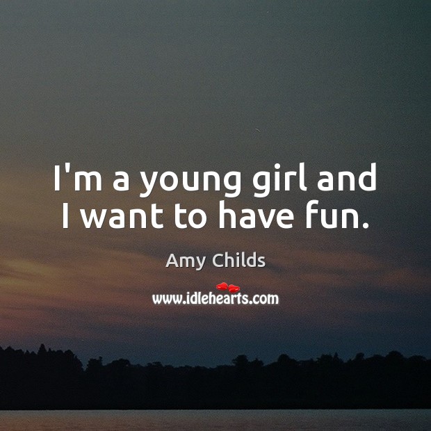 I’m a young girl and I want to have fun. Image