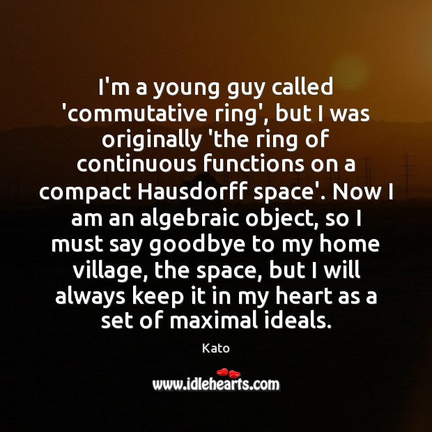 I’m a young guy called ‘commutative ring’, but I was originally ‘the Goodbye Quotes Image