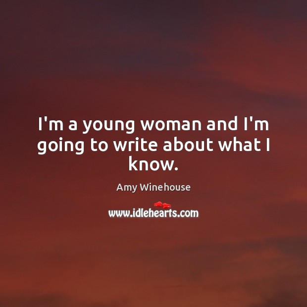 I’m a young woman and I’m going to write about what I know. Amy Winehouse Picture Quote
