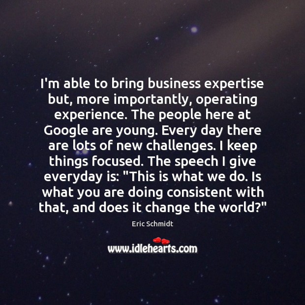 I’m able to bring business expertise but, more importantly, operating experience. The Eric Schmidt Picture Quote