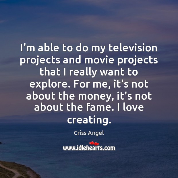 I’m able to do my television projects and movie projects that I Criss Angel Picture Quote