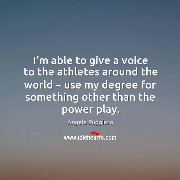 I’m able to give a voice to the athletes around the world – use my degree for something other than the power play. Angela Ruggiero Picture Quote