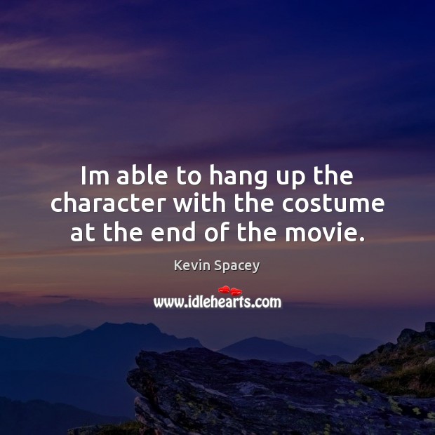 Im able to hang up the character with the costume at the end of the movie. Kevin Spacey Picture Quote