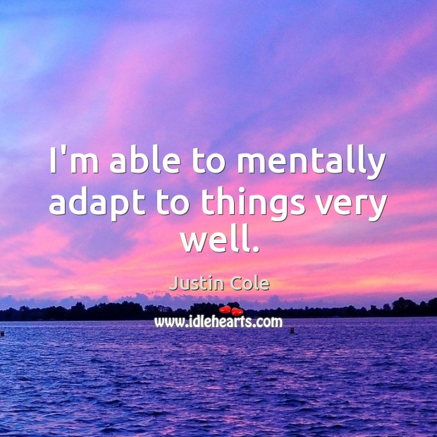 I’m able to mentally adapt to things very well. Justin Cole Picture Quote