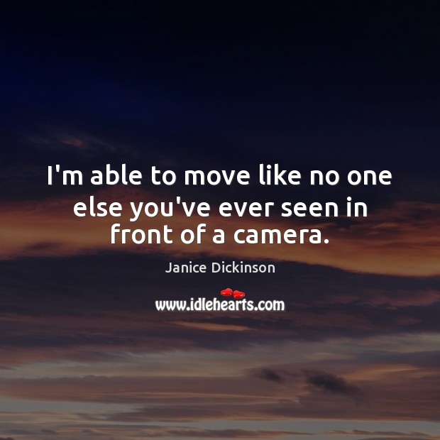 I’m able to move like no one else you’ve ever seen in front of a camera. Janice Dickinson Picture Quote