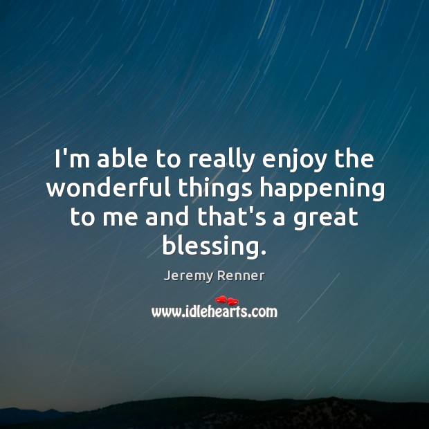 I’m able to really enjoy the wonderful things happening to me and that’s a great blessing. Image