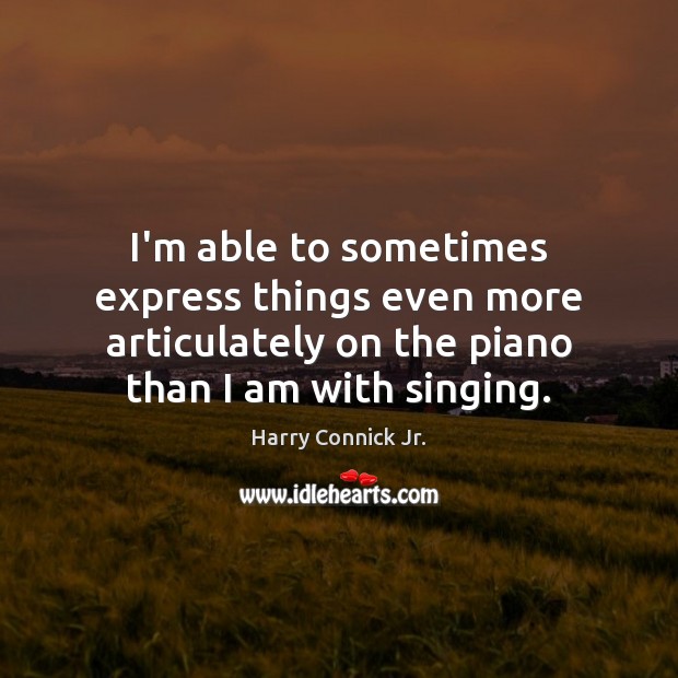 I’m able to sometimes express things even more articulately on the piano Harry Connick Jr. Picture Quote
