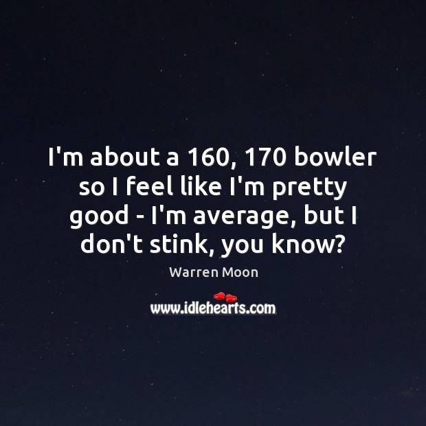 I’m about a 160, 170 bowler so I feel like I’m pretty good – Warren Moon Picture Quote