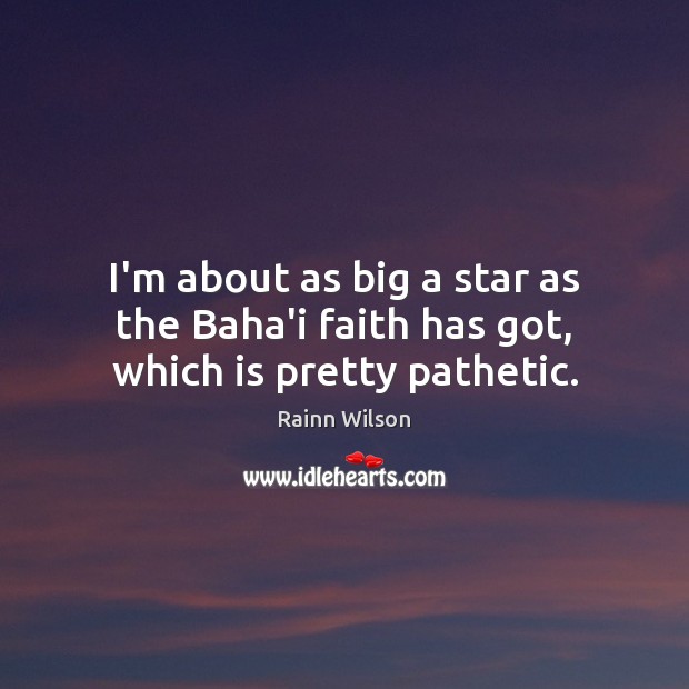 I’m about as big a star as the Baha’i faith has got, which is pretty pathetic. Rainn Wilson Picture Quote