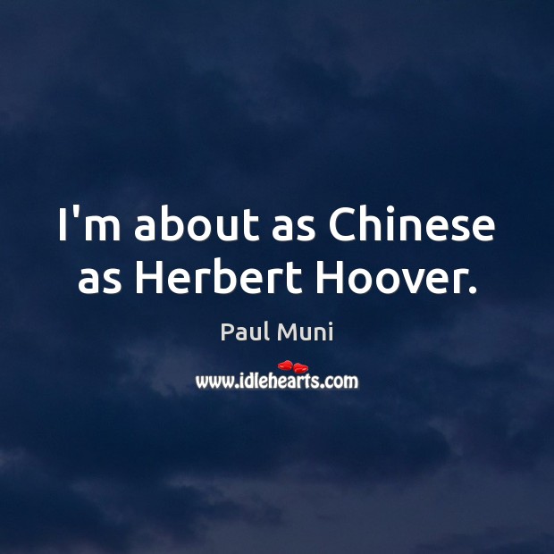 I’m about as Chinese as Herbert Hoover. Paul Muni Picture Quote