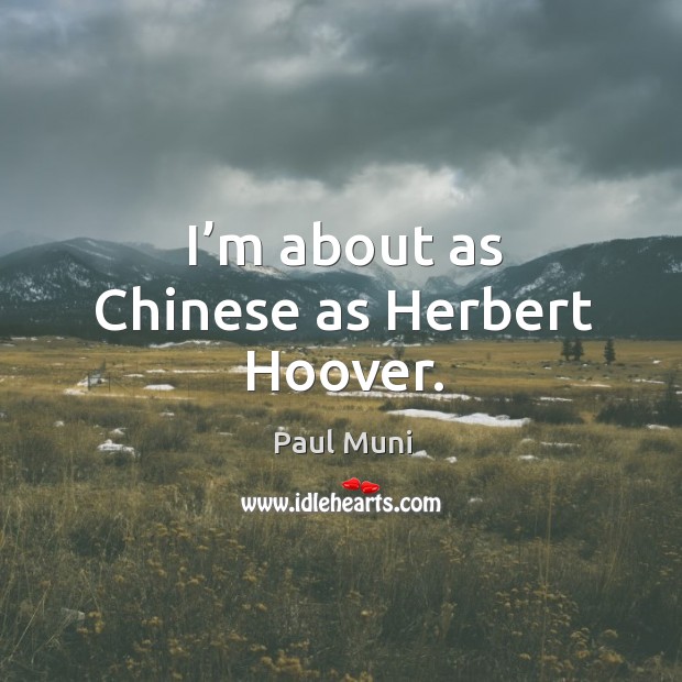 I’m about as chinese as herbert hoover. Paul Muni Picture Quote