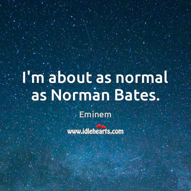 I’m about as normal as Norman Bates. Image