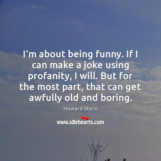 I’m about being funny. If I can make a joke using profanity, Howard Stern Picture Quote